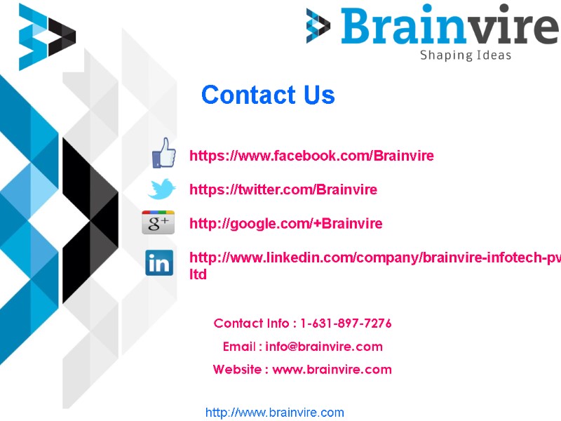 Contact Us https://www.facebook.com/Brainvire  https://twitter.com/Brainvire  http://google.com/+Brainvire  http://www.linkedin.com/company/brainvire-infotech-pvt-ltd Contact Info : 1-631-897-7276 Email